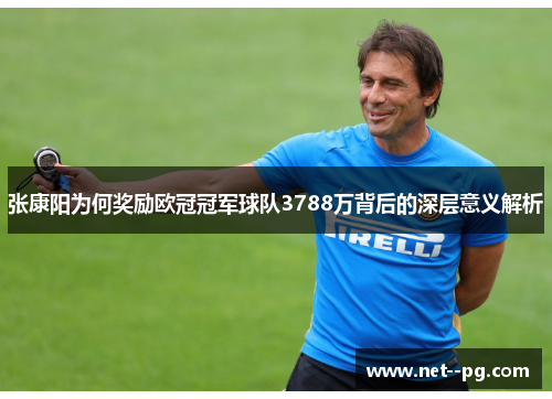 张康阳为何奖励欧冠冠军球队3788万背后的深层意义解析