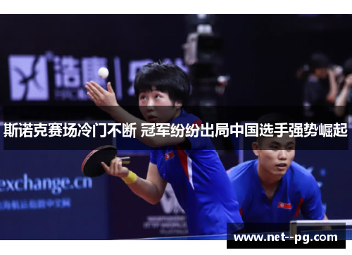 斯诺克赛场冷门不断 冠军纷纷出局中国选手强势崛起