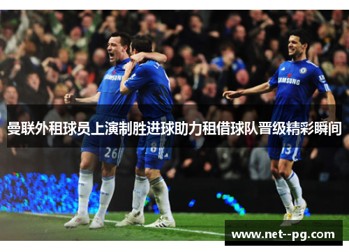 曼联外租球员上演制胜进球助力租借球队晋级精彩瞬间