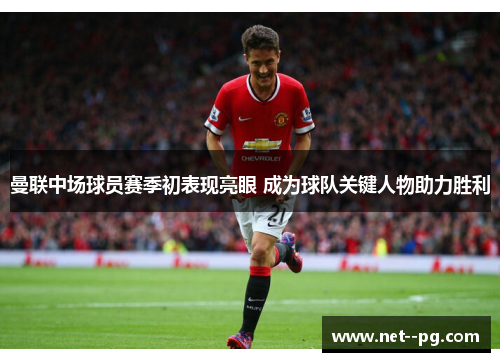 曼联中场球员赛季初表现亮眼 成为球队关键人物助力胜利 曼联中场球员赛季初表现亮眼 成为球队关键人物助力胜利