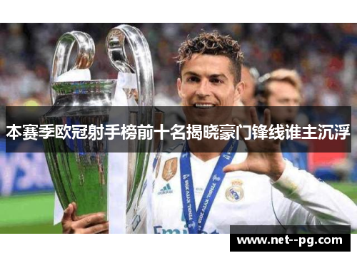 本赛季欧冠射手榜前十名揭晓豪门锋线谁主沉浮