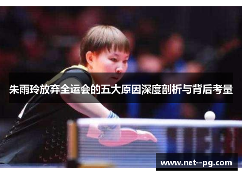 朱雨玲放弃全运会的五大原因深度剖析与背后考量
