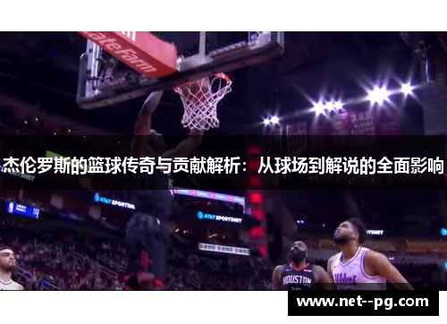 杰伦罗斯的篮球传奇与贡献解析：从球场到解说的全面影响