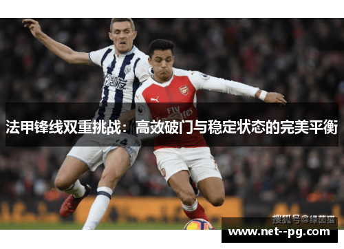 法甲锋线双重挑战：高效破门与稳定状态的完美平衡