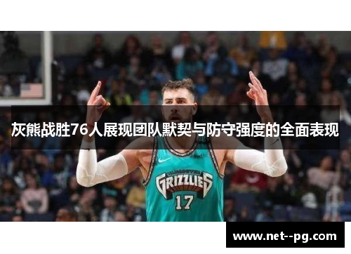 灰熊战胜76人展现团队默契与防守强度的全面表现