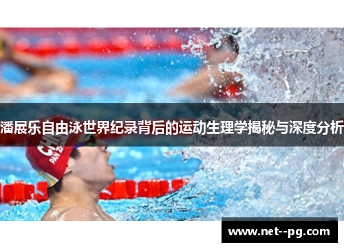 潘展乐自由泳世界纪录背后的运动生理学揭秘与深度分析