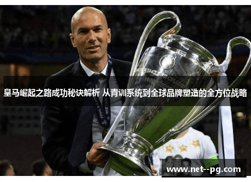 皇马崛起之路成功秘诀解析 从青训系统到全球品牌塑造的全方位战略