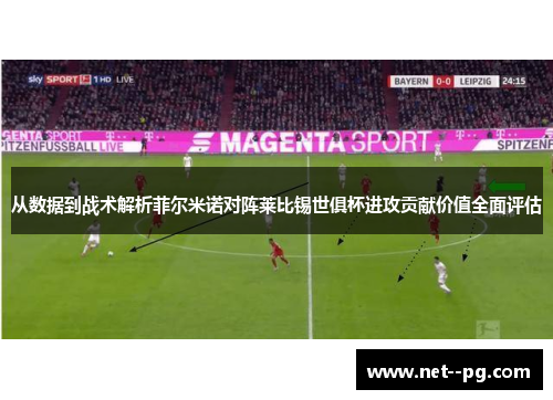 从数据到战术解析菲尔米诺对阵莱比锡世俱杯进攻贡献价值全面评估 从数据到战术解析菲尔米诺对阵莱比锡世俱杯进攻贡献价值全面评估