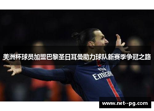 美洲杯球员加盟巴黎圣日耳曼助力球队新赛季争冠之路