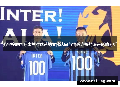 苏宁控股国际米兰对球迷的文化认同与情感连接的深远影响分析