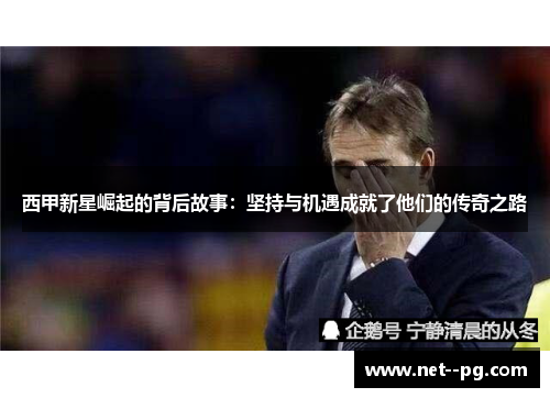西甲新星崛起的背后故事：坚持与机遇成就了他们的传奇之路