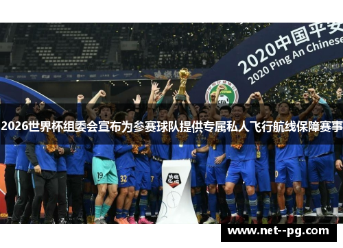 2026世界杯组委会宣布为参赛球队提供专属私人飞行航线保障赛事