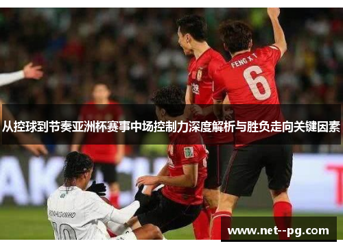 从控球到节奏亚洲杯赛事中场控制力深度解析与胜负走向关键因素