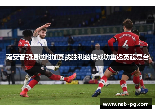 南安普顿通过附加赛战胜利兹联成功重返英超舞台