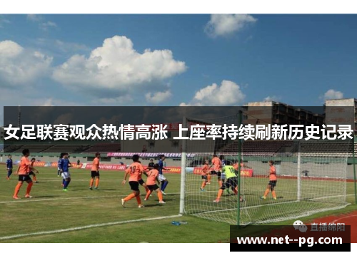 女足联赛观众热情高涨 上座率持续刷新历史记录
