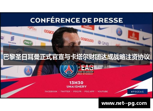 巴黎圣日耳曼正式官宣与卡塔尔财团达成战略注资协议