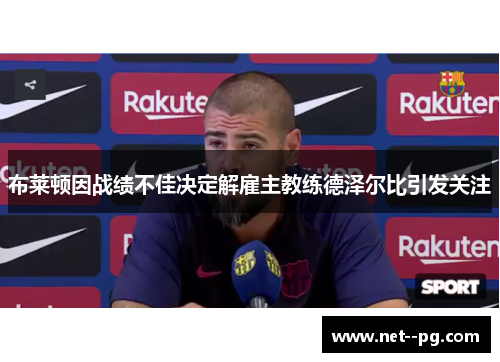 布莱顿因战绩不佳决定解雇主教练德泽尔比引发关注