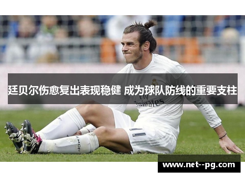 廷贝尔伤愈复出表现稳健 成为球队防线的重要支柱 廷贝尔伤愈复出表现稳健 成为球队防线的重要支柱