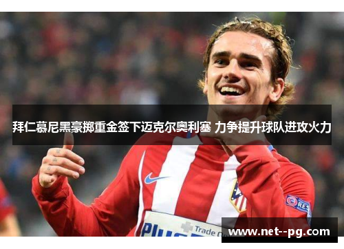 拜仁慕尼黑豪掷重金签下迈克尔奥利塞 力争提升球队进攻火力