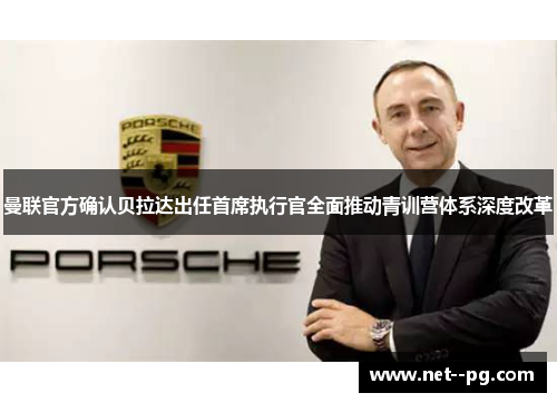 曼联官方确认贝拉达出任首席执行官全面推动青训营体系深度改革