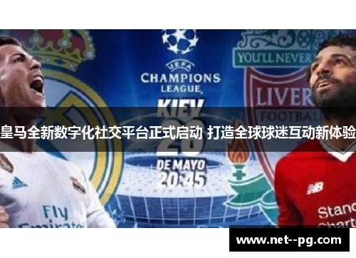 皇马全新数字化社交平台正式启动 打造全球球迷互动新体验