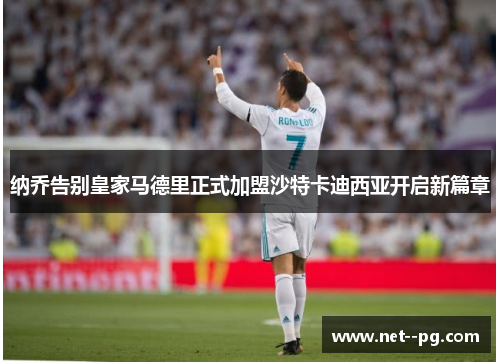 纳乔告别皇家马德里正式加盟沙特卡迪西亚开启新篇章