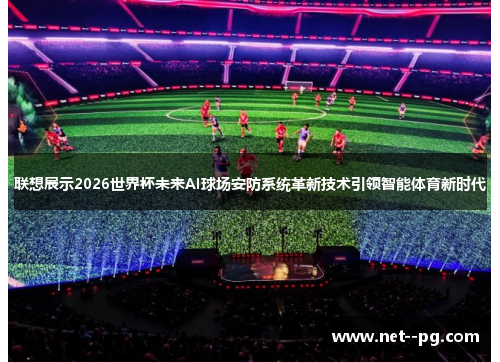 联想展示2026世界杯未来AI球场安防系统革新技术引领智能体育新时代