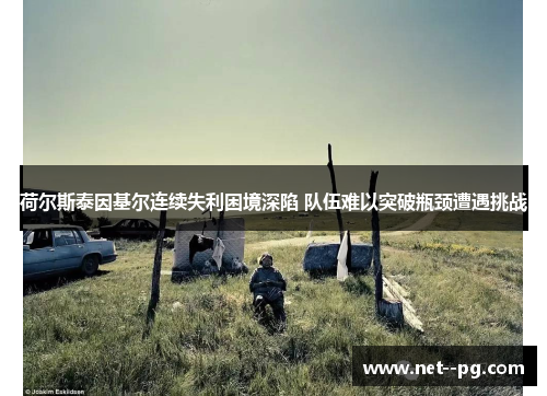 荷尔斯泰因基尔连续失利困境深陷 队伍难以突破瓶颈遭遇挑战