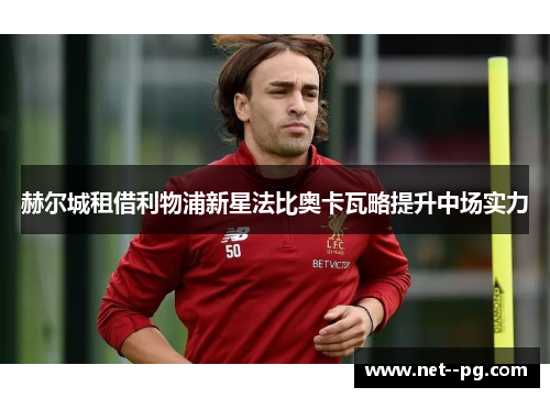 赫尔城租借利物浦新星法比奥卡瓦略提升中场实力