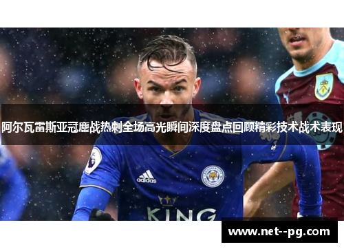 阿尔瓦雷斯亚冠鏖战热刺全场高光瞬间深度盘点回顾精彩技术战术表现