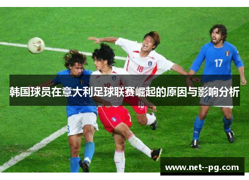 韩国球员在意大利足球联赛崛起的原因与影响分析