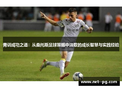 青训成功之道：从桑托斯足球策略中汲取的成长智慧与实践经验