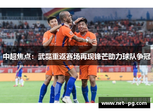 中超焦点：武磊重返赛场再现锋芒助力球队争冠