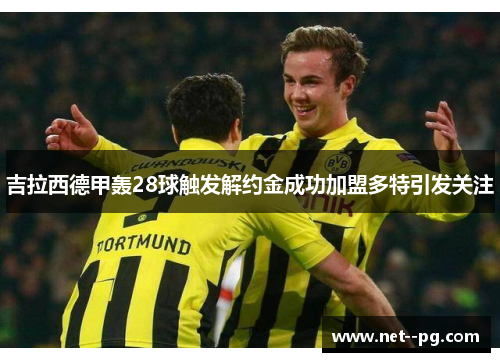 吉拉西德甲轰28球触发解约金成功加盟多特引发关注