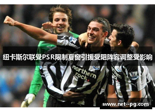 纽卡斯尔联受PSR限制夏窗引援受阻阵容调整受影响