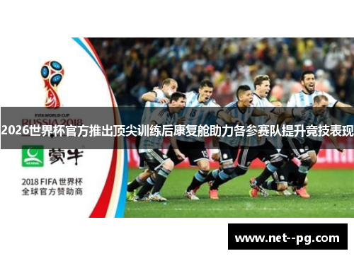 2026世界杯官方推出顶尖训练后康复舱助力各参赛队提升竞技表现