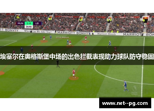 埃塞尔在奥格斯堡中场的出色拦截表现助力球队防守稳固