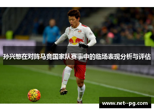 孙兴慜在对阵马竞国家队赛事中的临场表现分析与评估