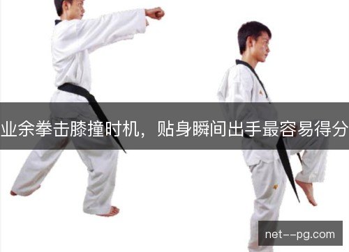 业余拳击膝撞时机，贴身瞬间出手最容易得分
