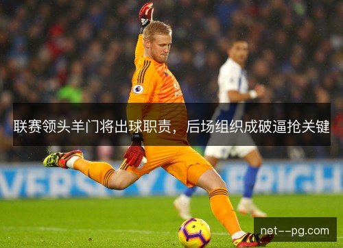 联赛领头羊门将出球职责，后场组织成破逼抢关键