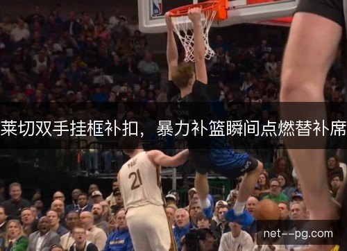 莱切双手挂框补扣，暴力补篮瞬间点燃替补席