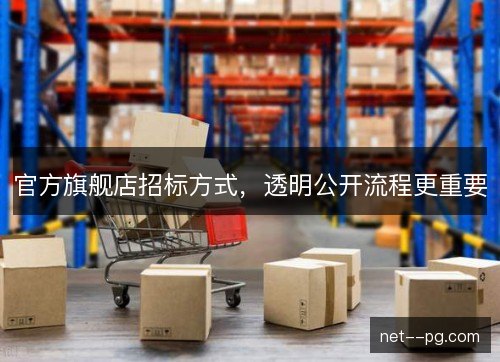 官方旗舰店招标方式，透明公开流程更重要