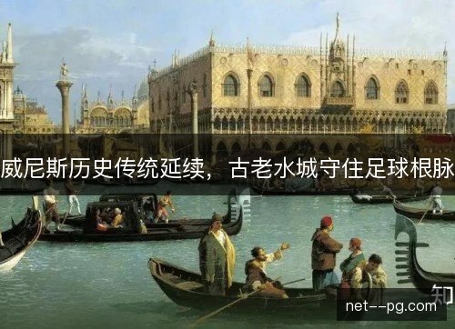 威尼斯历史传统延续,古老水城守住足球根脉 威尼斯历史传统延续,古老水城守住足球根脉